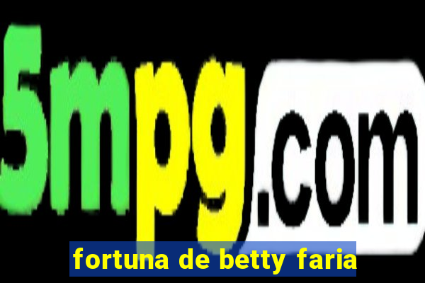 fortuna de betty faria
